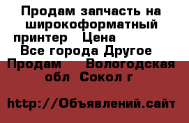 Продам запчасть на широкоформатный принтер › Цена ­ 10 000 - Все города Другое » Продам   . Вологодская обл.,Сокол г.